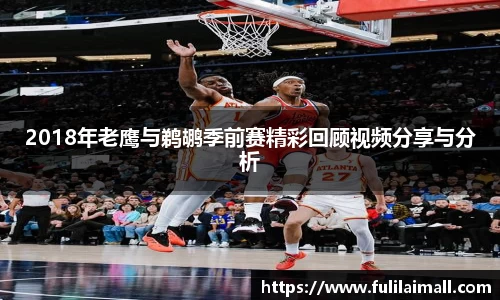2018年老鹰与鹈鹕季前赛精彩回顾视频分享与分析