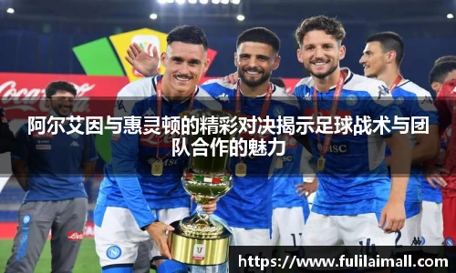 阿尔艾因与惠灵顿的精彩对决揭示足球战术与团队合作的魅力