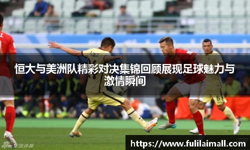 恒大与美洲队精彩对决集锦回顾展现足球魅力与激情瞬间