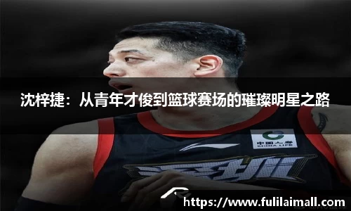 沈梓捷：从青年才俊到篮球赛场的璀璨明星之路
